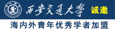 大鸡巴操欧美女人逼诚邀海内外青年优秀学者加盟西安交通大学